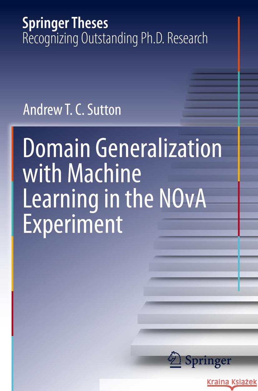 Domain Generalization with Machine Learning in the NOvA Experiment Andrew T.C. Sutton 9783031435850 Springer Nature Switzerland