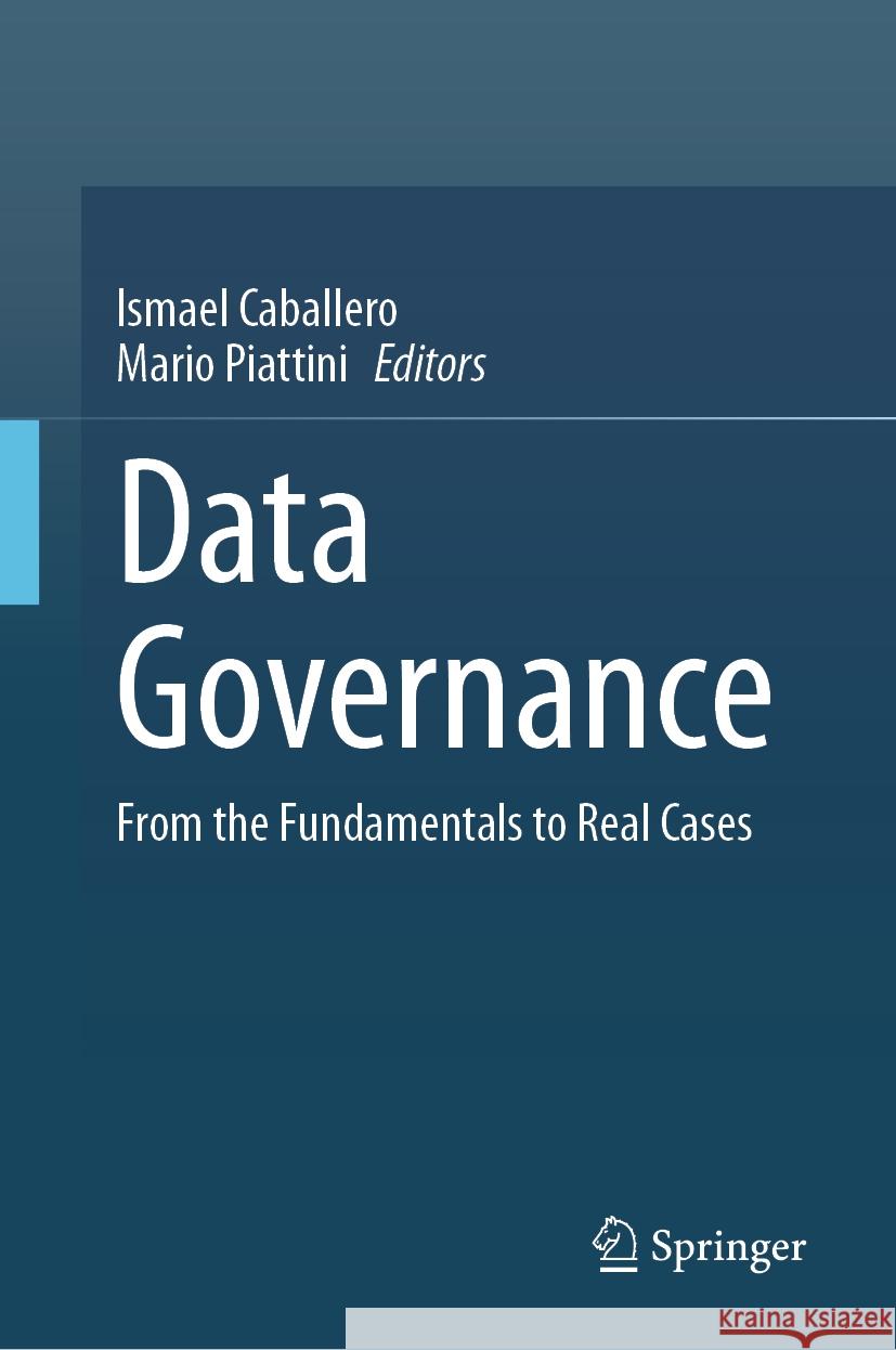 Data Governance: From the Fundamentals to Real Cases Ismael Caballero Mario Piattini 9783031437724 Springer
