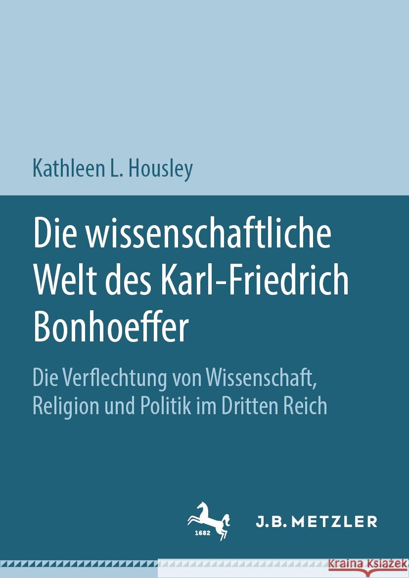 Die Wissenschaftliche Welt Des Karl-Friedrich Bonhoeffer: Die Verflechtung Von Wissenschaft, Religion Und Politik Im Dritten Reich Kathleen L. Housley 9783031438196 J.B. Metzler