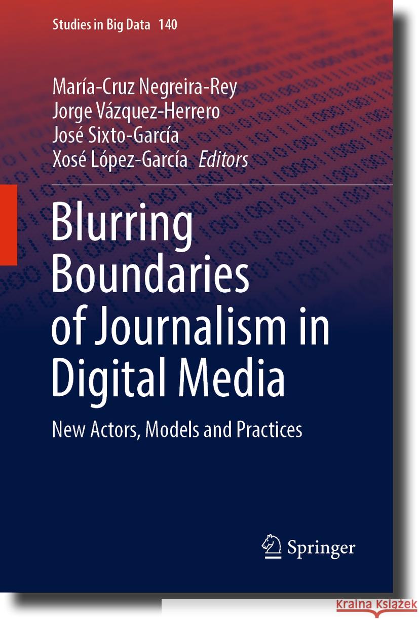 Blurring Boundaries of Journalism in Digital Media: New Actors, Models and Practices Mar?a-Cruz Negreira-Rey Jorge V?zquez-Herrero Jos? Sixto-Garc?a 9783031439254