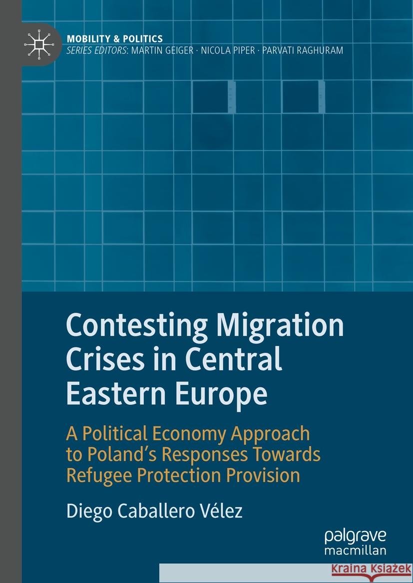 Contesting Migration Crises in Central Eastern Europe: A Political Economy Approach to Poland's Responses Towards Refugee Protection Provision Diego Caballer 9783031440366 Palgrave MacMillan