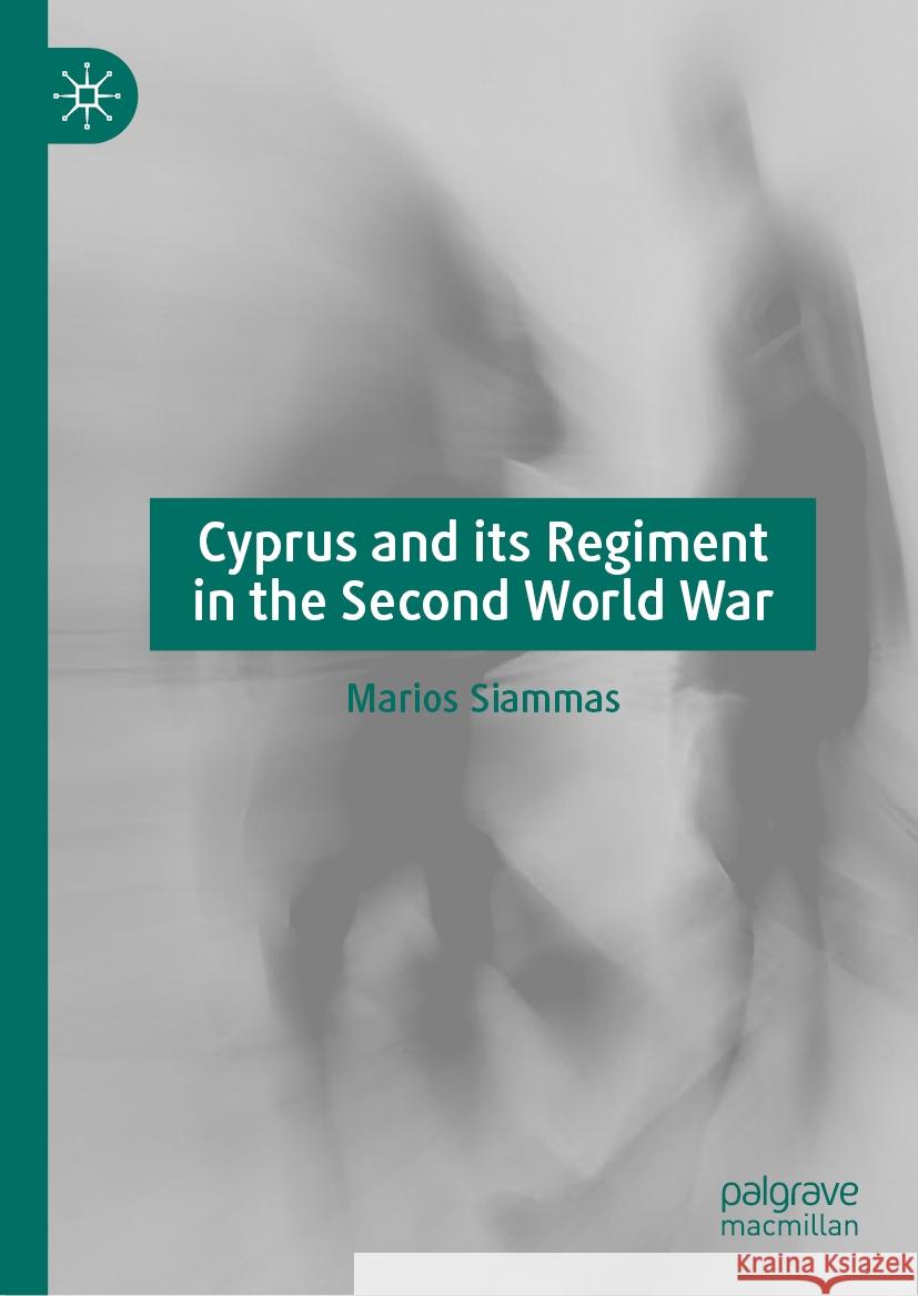 Cyprus and Its Regiment in the Second World War Marios Siammas 9783031441486 Palgrave MacMillan