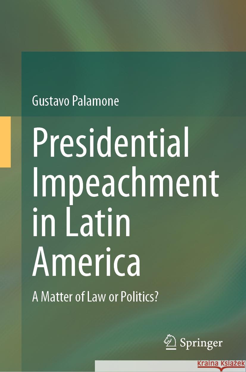 Presidential Impeachment in Latin America: A Matter of Law or Politics? Gustavo Palamone 9783031441875 Springer