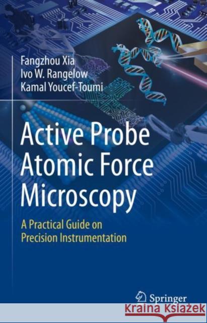 Active Probe Atomic Force Microscopy: A Practical Guide on Precision Instrumentation Fangzhou Xia Ivo W. Rangelow Kamal Youcef-Toumi 9783031442322 Springer
