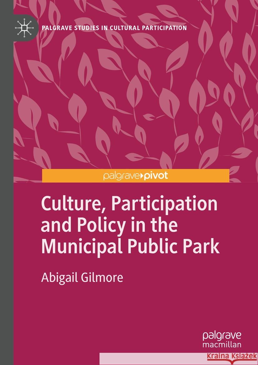 Culture, Participation and Policy in the Municipal Public Park Abigail Gilmore 9783031442766 Palgrave MacMillan