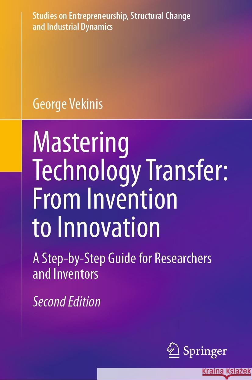 Mastering Technology Transfer: From Invention to Innovation: A Step-By-Step Guide for Researchers and Inventors George Vekinis 9783031443688 Springer