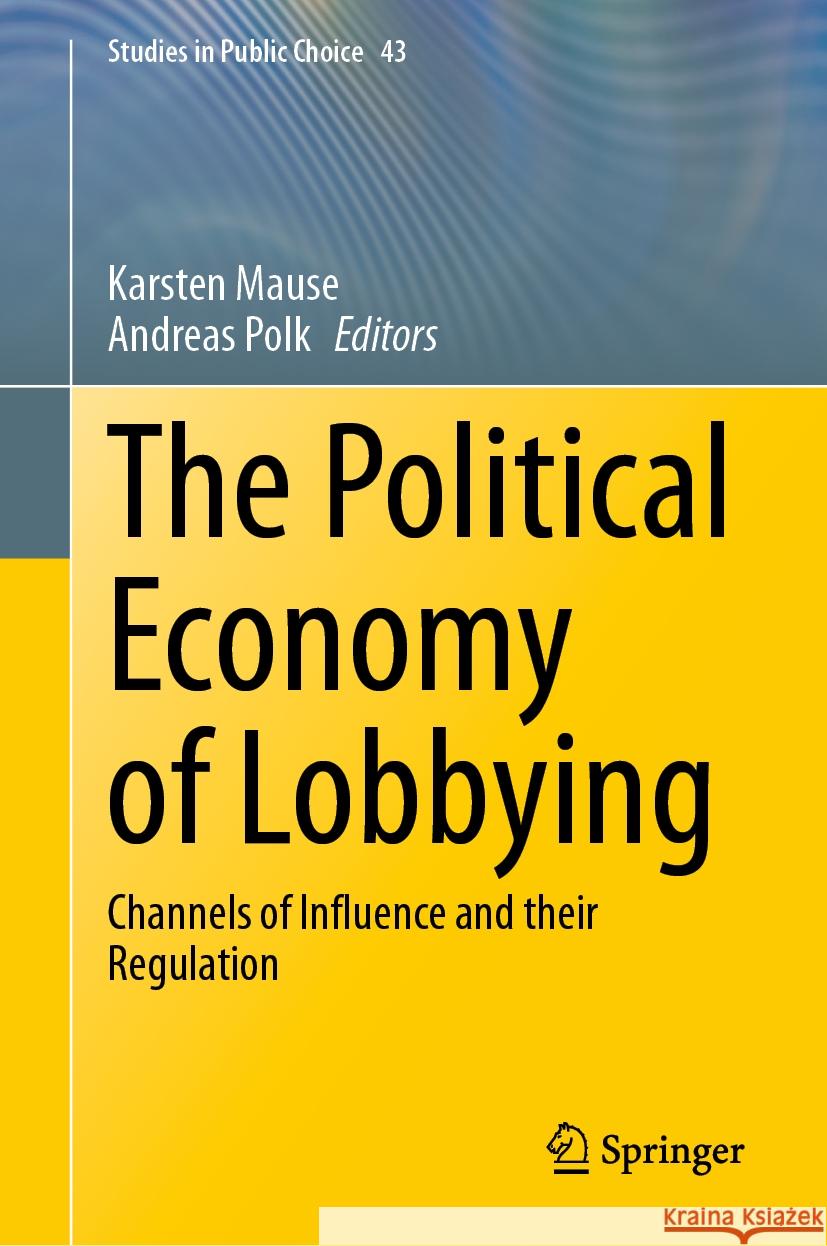 The Political Economy of Lobbying: Channels of Influence and Their Regulation Karsten Mause Andreas Polk 9783031443923