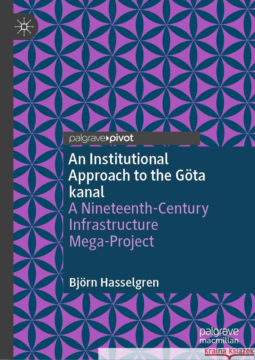 An Institutional Approach to the G?ta Kanal: A Nineteenth-Century Infrastructure Mega-Project Bj?rn Hasselgren 9783031444159 Palgrave MacMillan