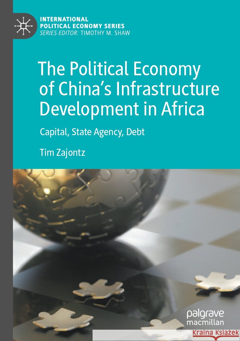 The Political Economy of China’s Infrastructure Development in Africa Tim Zajontz 9783031444517 Springer International Publishing