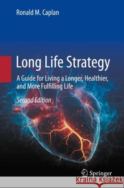 Long Life Strategy: A Guide for Living a Longer, Healthier, and More Fulfilling life Ronald M. Caplan 9783031445170 Springer International Publishing AG