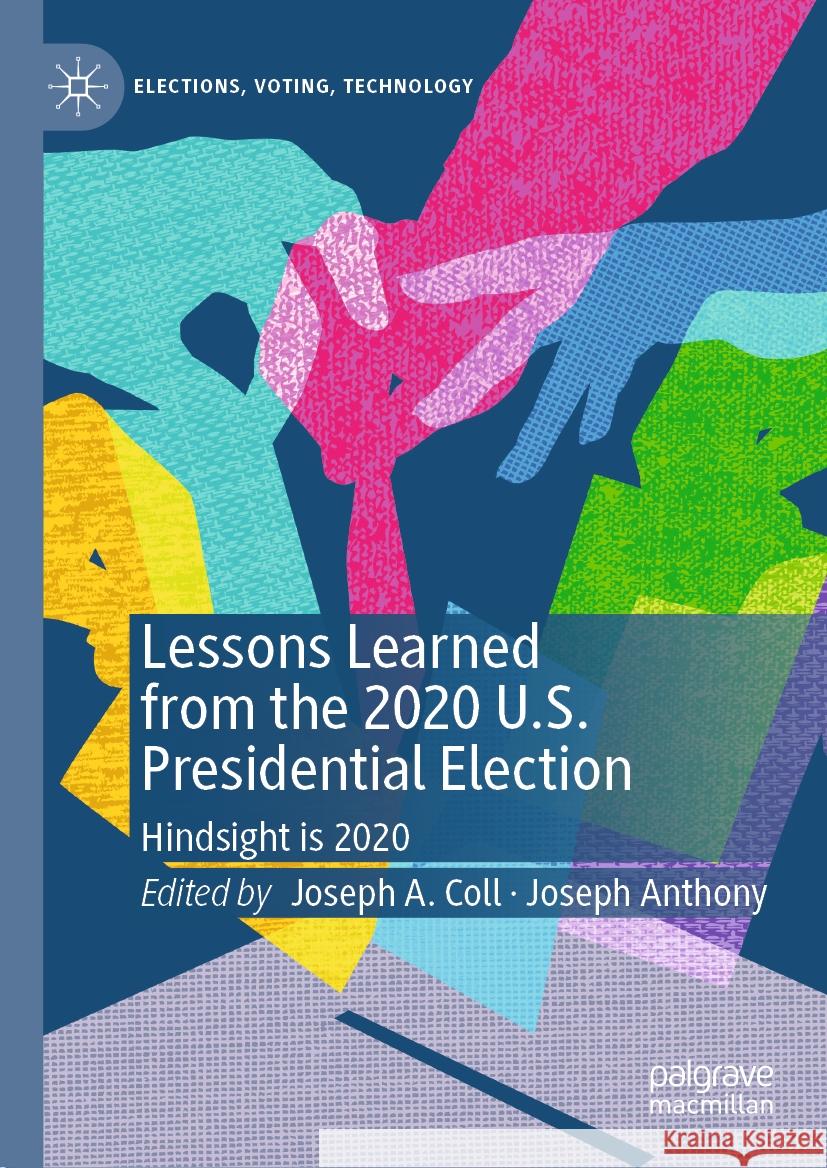 Lessons Learned from the 2020 U.S. Presidential Election: Hindsight Is 2020 Joseph A. Coll Joseph Anthony 9783031445484 Palgrave MacMillan