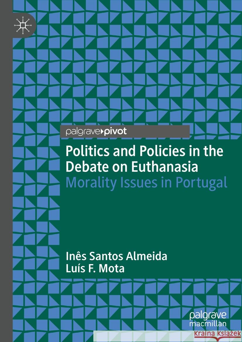 Politics and Policies in the Debate on Euthanasia: Morality Issues in Portugal In?s Santos Almeida Lu?s F. Mota 9783031445873 Palgrave MacMillan