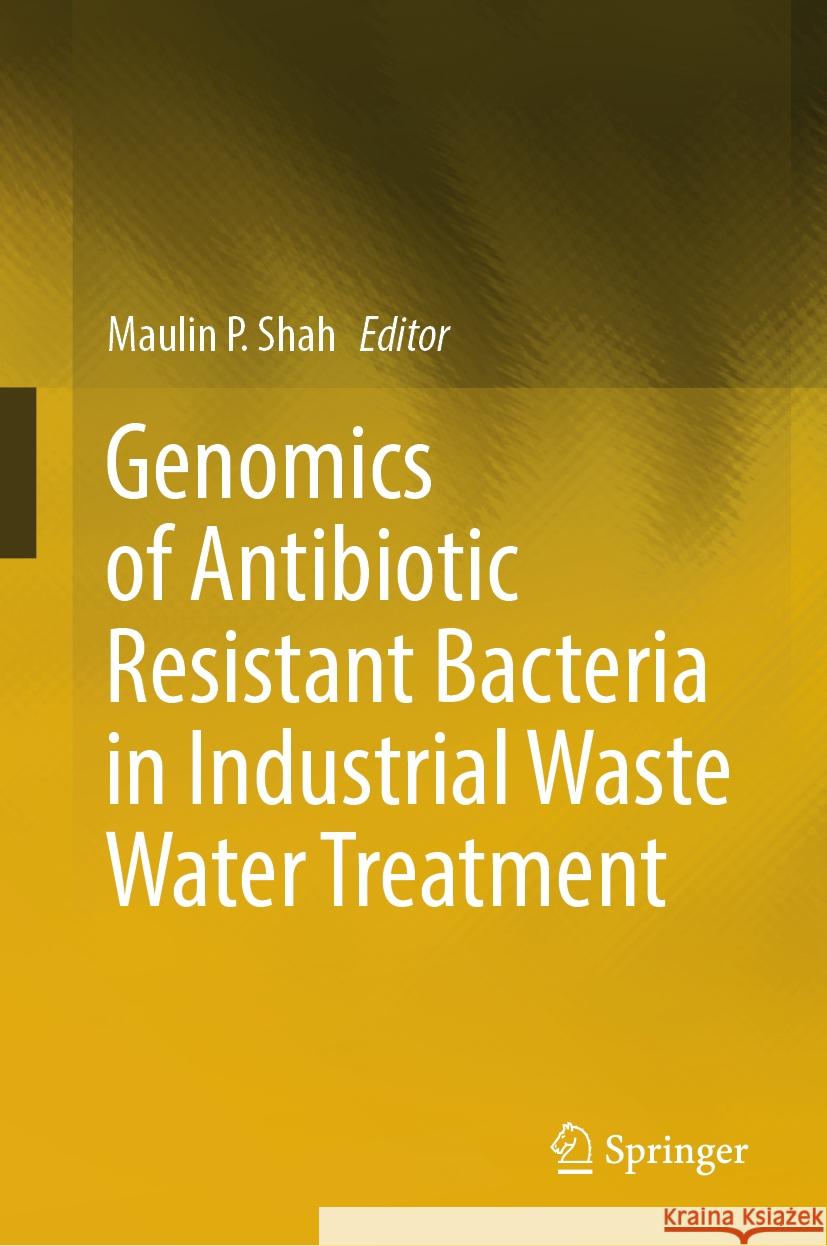 Genomics of Antibiotic Resistant Bacteria in Industrial Waste Water Treatment Maulin P. Shah 9783031446177 Springer