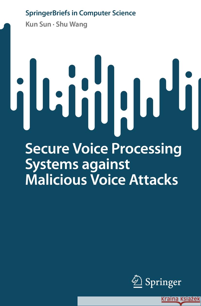 Secure Voice Processing Systems against Malicious Voice Attacks Kun Sun, Shu Wang 9783031447471 Springer Nature Switzerland