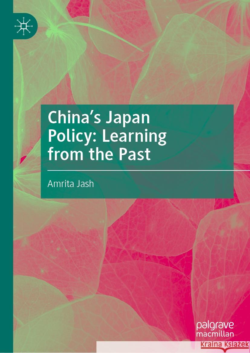 China's Japan Policy: Learning from the Past Amrita Jash 9783031448164 Springer International Publishing