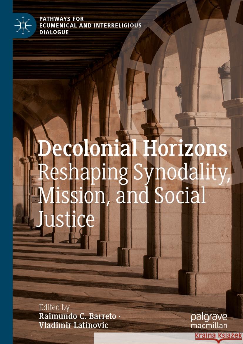 Decolonial Horizons: Reshaping Synodality, Mission, and Social Justice Raimundo C. Barreto Vladimir Latinovic 9783031448423