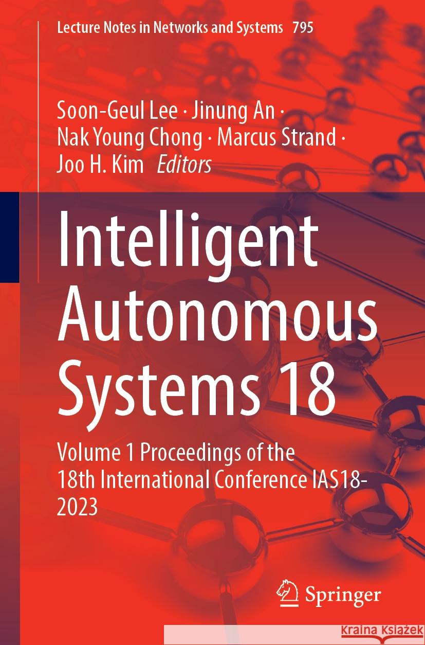 Intelligent Autonomous Systems 18: Volume 1 Proceedings of the 18th International Conference Ias18-2023 Soon-Geul Lee Jinung An Nak Young Chong 9783031448508