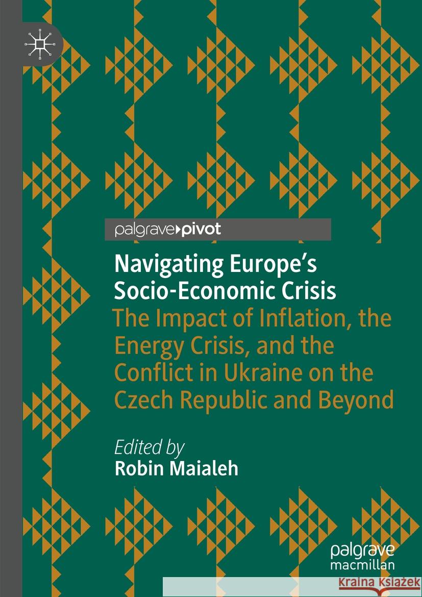 Navigating Europe's Socio-Economic Crisis: The Impact of Inflation, the Energy Crisis, and the Conflict in Ukraine on the Czech Republic and Beyond Robin Maialeh 9783031448720 Palgrave MacMillan