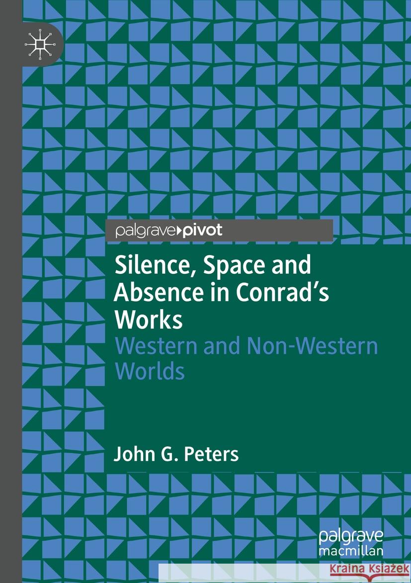 Silence, Space and Absence in Conrad's Works John G. Peters 9783031449123 Springer Nature Switzerland