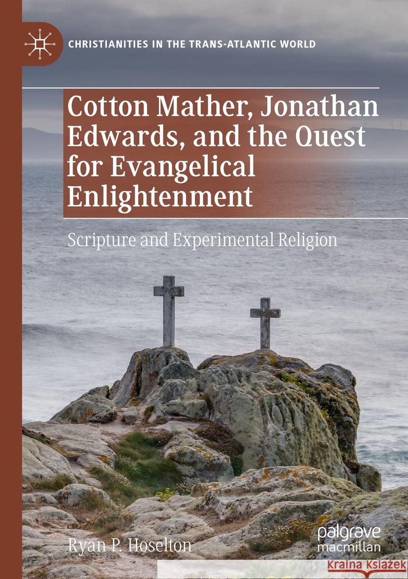 Cotton Mather, Jonathan Edwards, and the Quest for Evangelical Enlightenment Ryan P. Hoselton 9783031449376 Springer Nature Switzerland