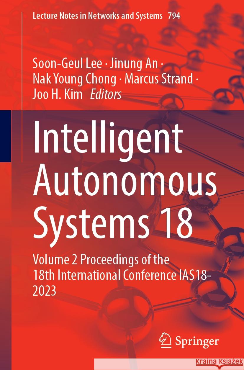 Intelligent Autonomous Systems 18: Volume 2 Proceedings of the 18th International Conference Ias18-2023 Soon-Geul Lee Jinung An Nak Young Chong 9783031449802