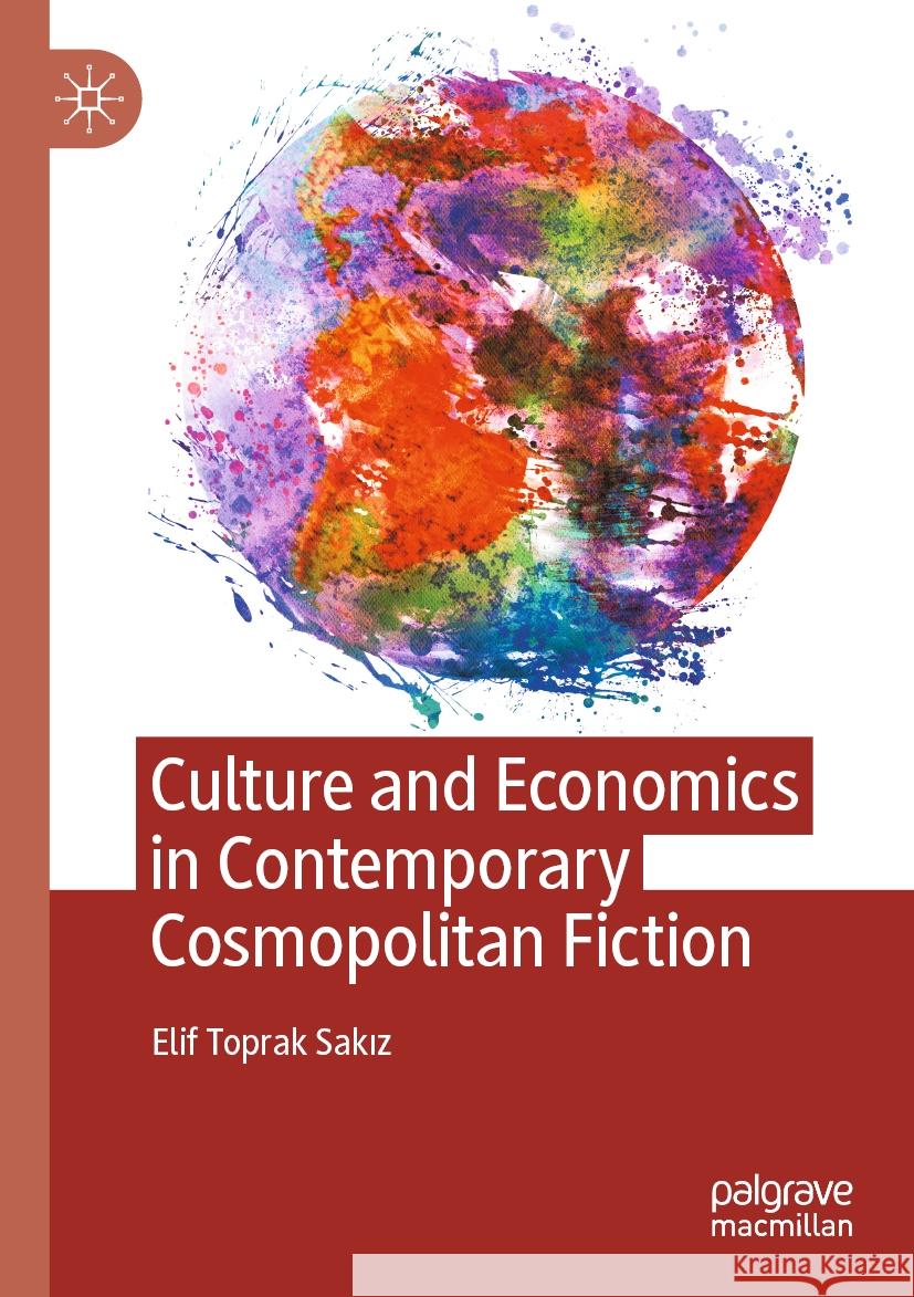 Culture and Economics in Contemporary Cosmopolitan Fiction Elif Toprak Sakız 9783031449970 Springer Nature Switzerland