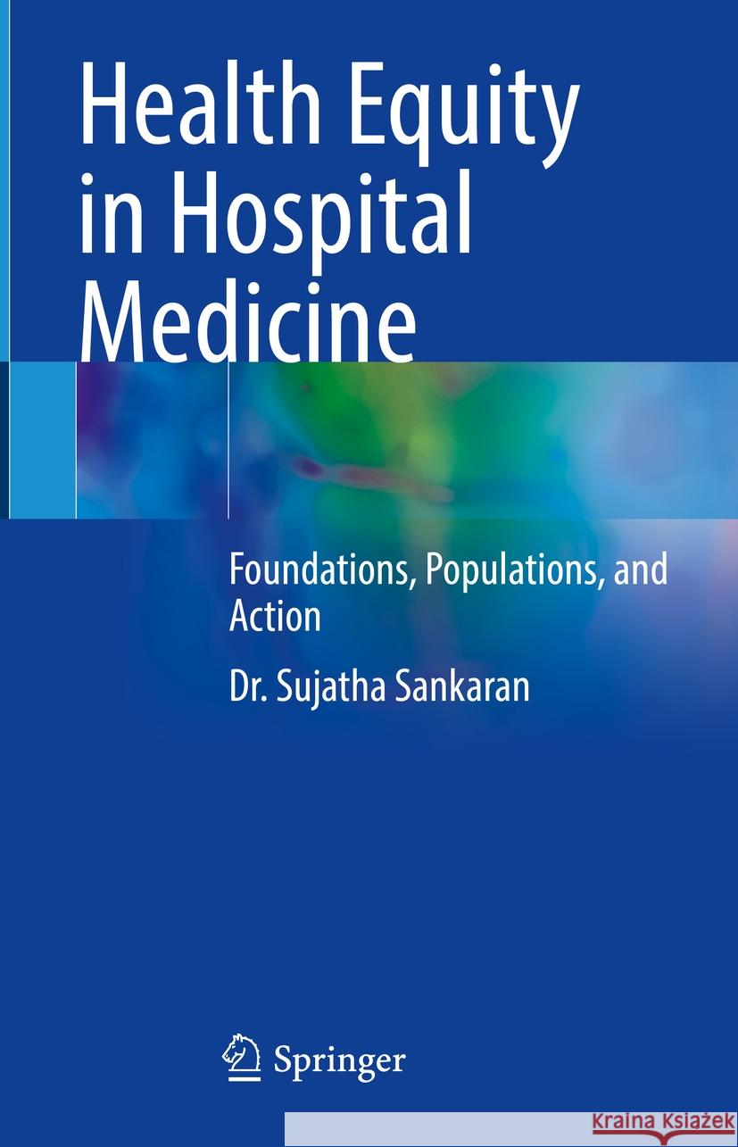 Health Equity in Hospital Medicine: Foundations, Populations, and Action Sujatha Sankaran 9783031449987 Springer