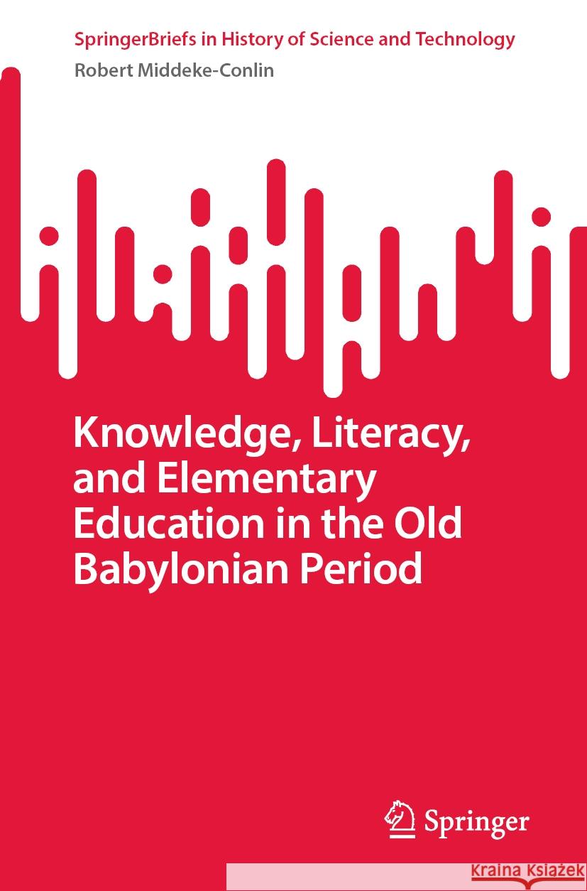 Knowledge, Literacy, and Elementary Education in the Old Babylonian Period Robert Middeke-Conlin 9783031452253 Springer Nature Switzerland