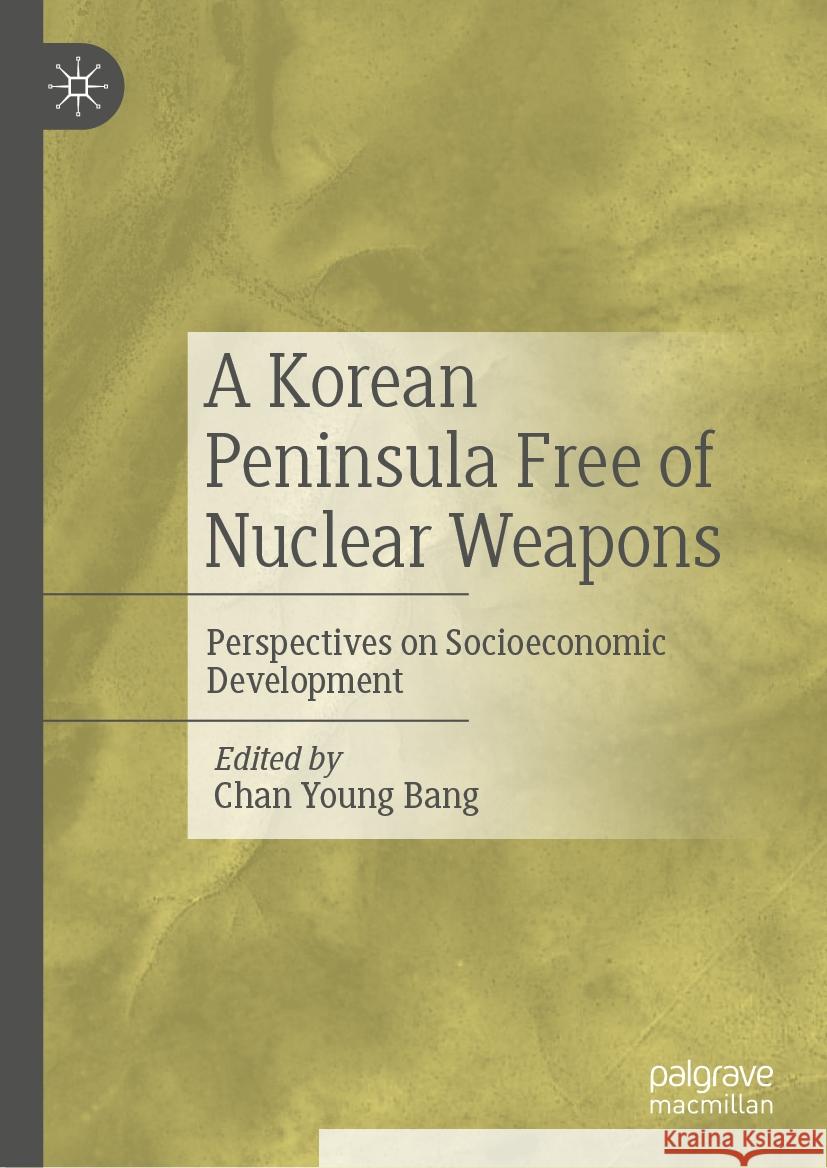 A Korean Peninsula Free of Nuclear Weapons: Perspectives on Socioeconomic Development Chan Young Bang 9783031452321