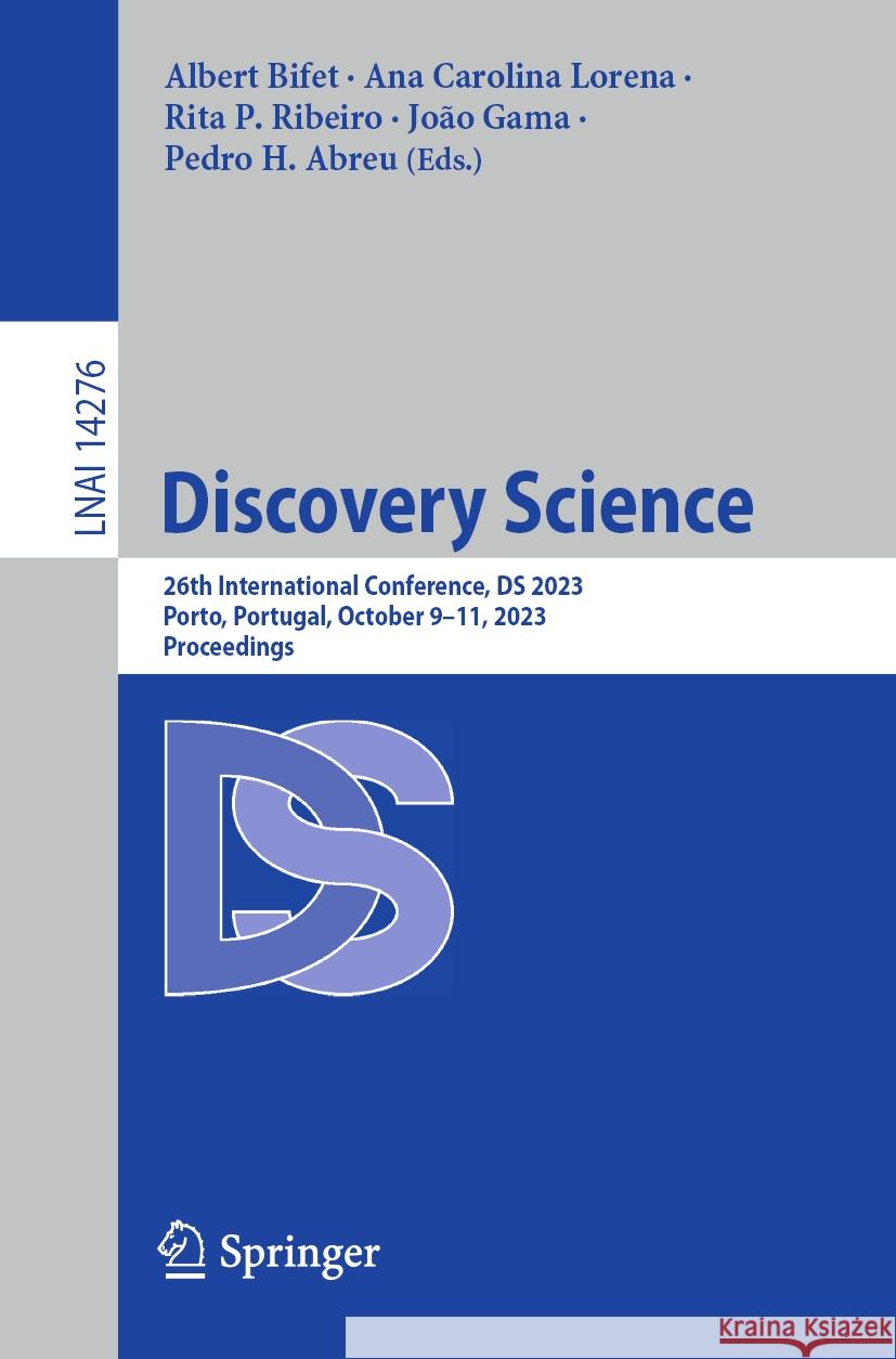 Discovery Science: 26th International Conference, DS 2023, Porto, Portugal, October 9-11, 2023, Proceedings Albert Bifet Ana Carolina Lorena Rita P. Ribeiro 9783031452741