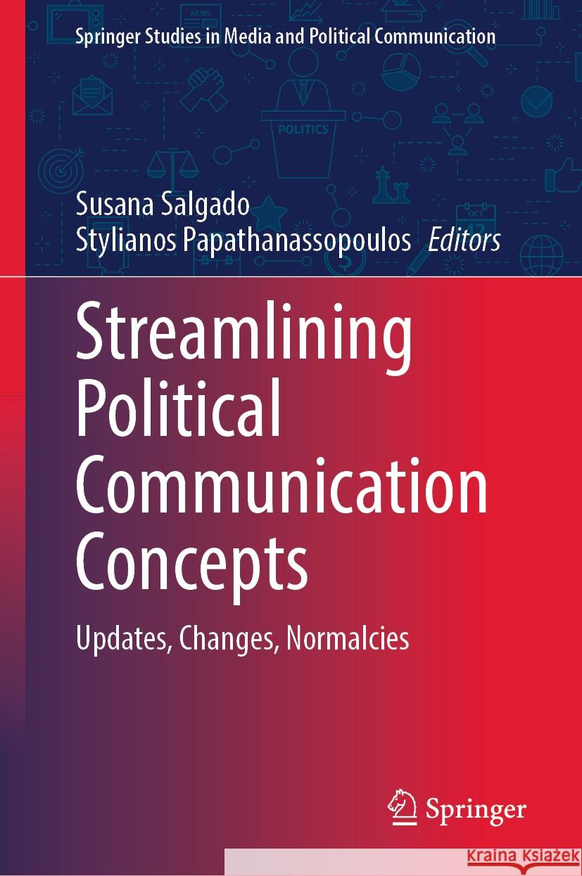 Streamlining Political Communication Concepts: Updates, Changes, Normalcies Susana Salgado Stylianos Papathanassopoulos 9783031453342