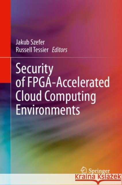 Security of Fpga-Accelerated Cloud Computing Environments Jakub Szefer Russell Tessier 9783031453946 Springer