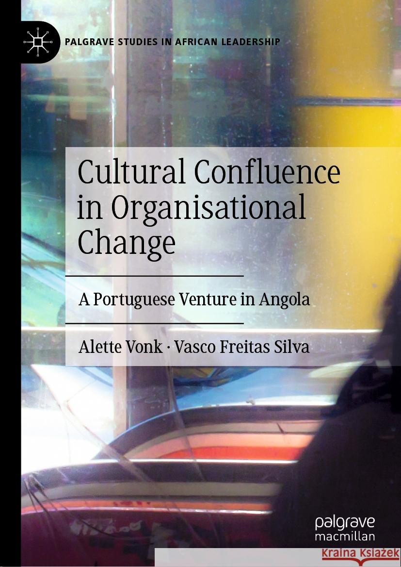 Cultural Confluence in Organisational Change: A Portuguese Venture in Angola Alette Vonk Vasco Freitas Silva 9783031454028