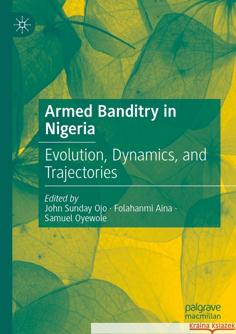 Armed Banditry in Nigeria: Evolution, Dynamics, and Trajectories John Sunday Ojo Folahanmi Aina Samuel Oyewole 9783031454448 Palgrave MacMillan