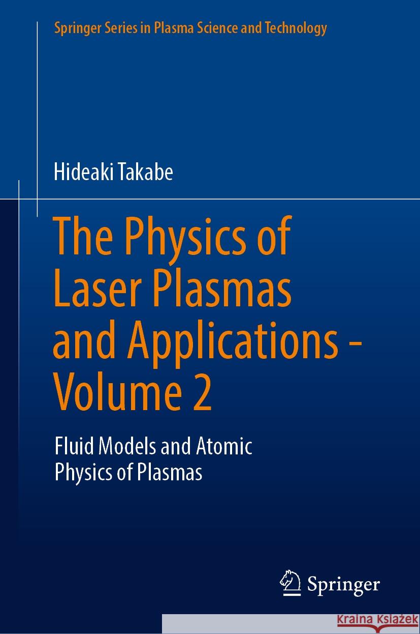 The Physics of Laser Plasmas and Applications - Volume 2: Fluid Models and Atomic Physics of Plasmas Hideaki Takabe 9783031454721 Springer