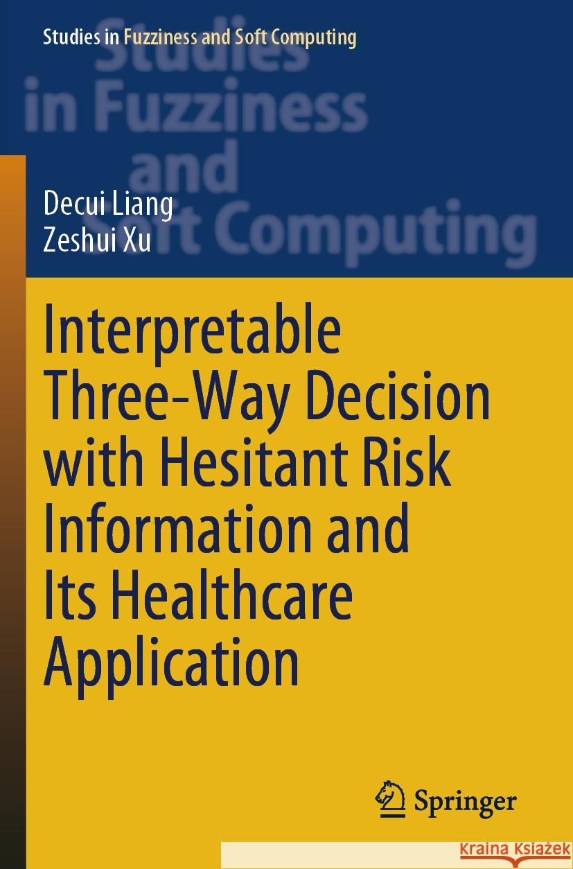 Interpretable Three-Way Decision with Hesitant Risk Information and Its Healthcare Application Decui Liang, Zeshui Xu 9783031455032 Springer Nature Switzerland