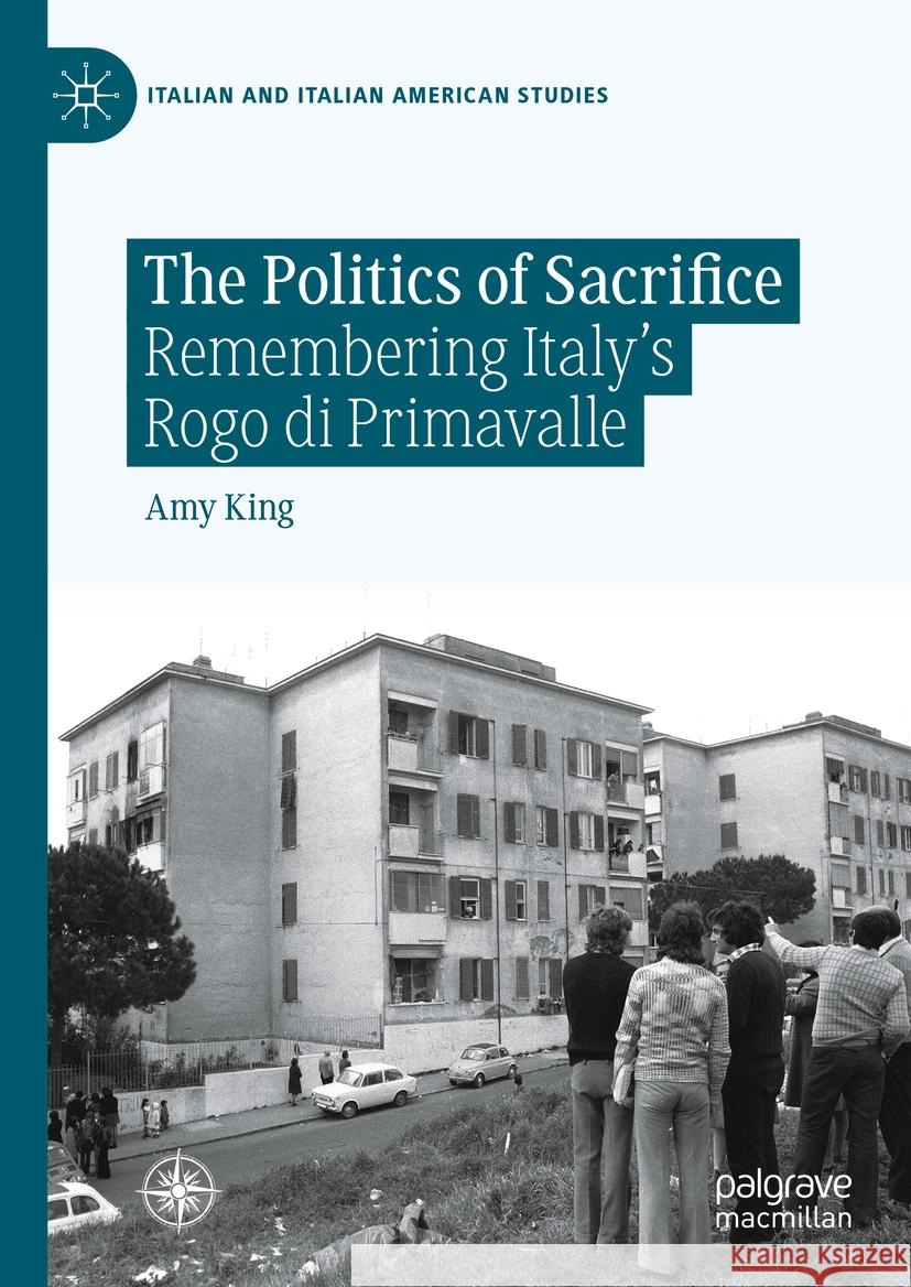 The Politics of Sacrifice: Remembering Italy's Rogo Di Primavalle Amy King 9783031455490 Palgrave MacMillan