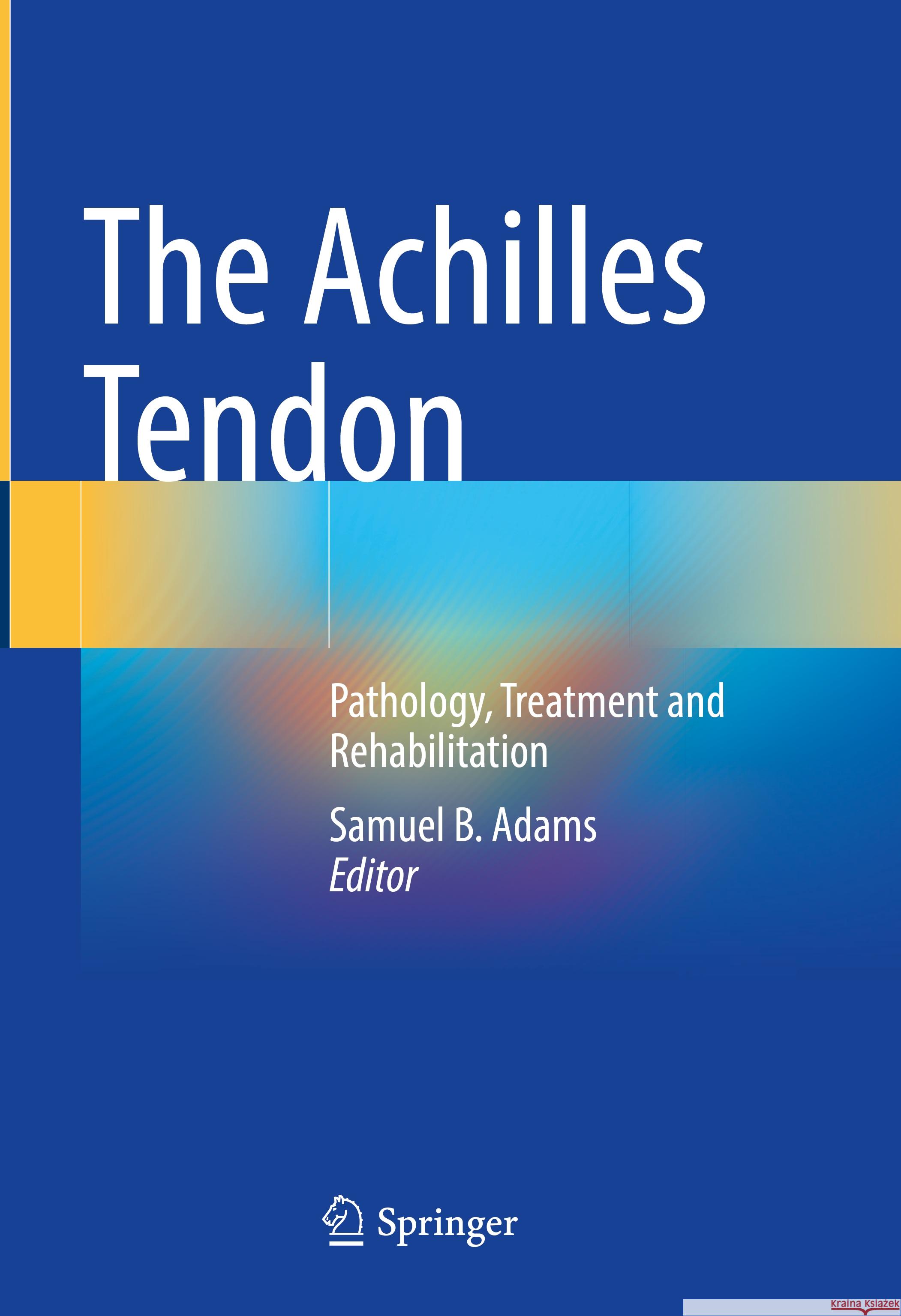 The Achilles Tendon: Pathology, Treatment and Rehabilitation Samuel B. Adams 9783031455933 Springer