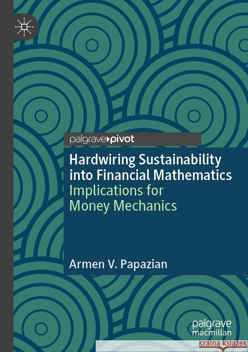 Hardwiring Sustainability Into Financial Mathematics: Implications for Money Mechanics Armen V. Papazian 9783031456916 Palgrave MacMillan