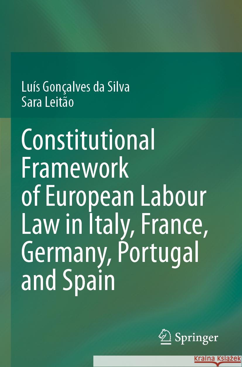 Constitutional Framework of European Labour Law in Italy, France, Germany, Portugal and Spain Luís Gonçalves da Silva, Sara Leitão 9783031457197 Springer International Publishing