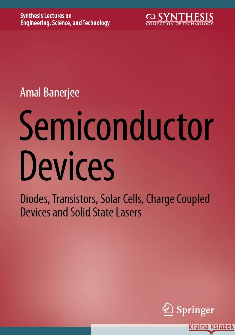 Semiconductor Devices: Diodes, Transistors, Solar Cells, Charge Coupled Devices and Solid State Lasers Amal Banerjee 9783031457494 Springer