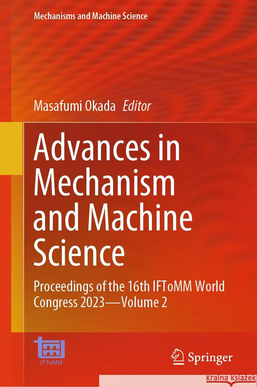 Advances in Mechanism and Machine Science: Proceedings of the 16th Iftomm World Congress 2023 - Volume 2 Masafumi Okada 9783031457692