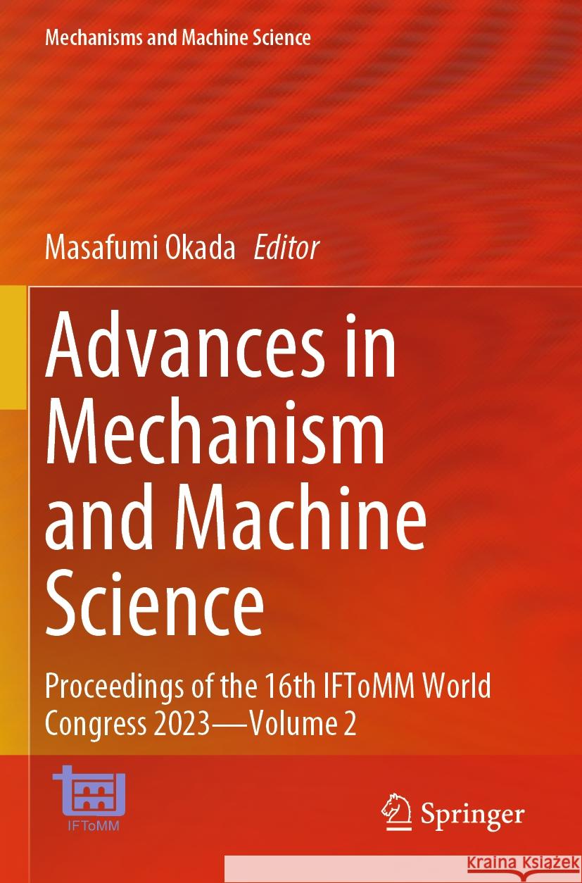 Advances in Mechanism and Machine Science: Proceedings of the 16th IFToMM World Congress 2023—Volume 2 Masafumi Okada 9783031457722