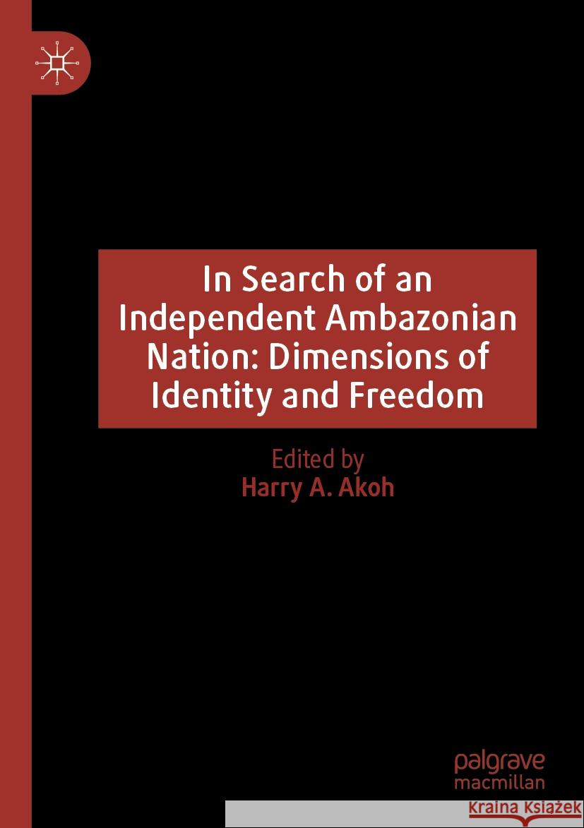 In Search of an Independent Ambazonian Nation: Dimensions of Identity and Freedom Harry A. Akoh 9783031457791 Springer International Publishing AG