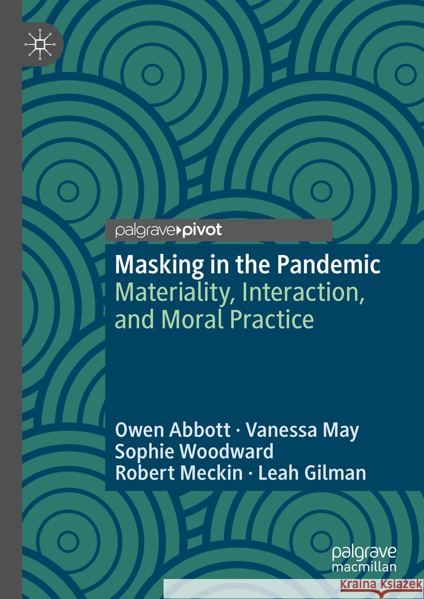 Masking in the Pandemic: Materiality, Interaction, and Moral Practice Owen Abbott Vanessa May Sophie Woodward 9783031457807