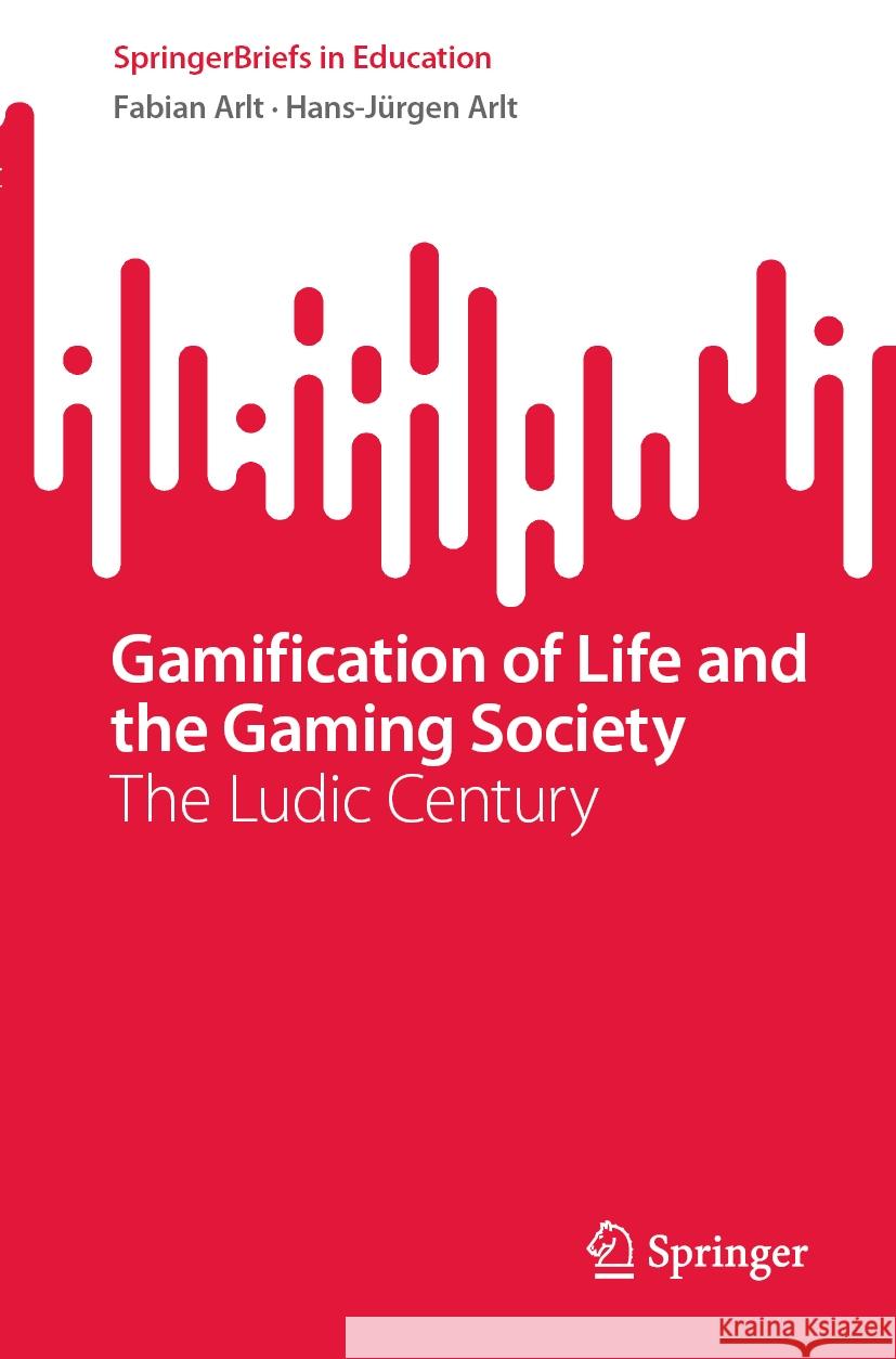 Gamification of Life and the Gaming Society   Arlt, Fabian, Hans-Jürgen Arlt 9783031459061 Springer International Publishing