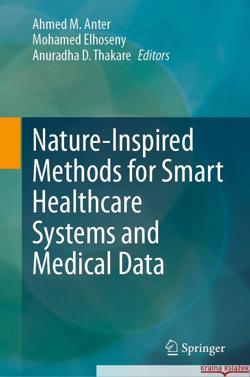 Nature-Inspired Methods for Smart Healthcare Systems and Medical Data Ahmed M. Anter Mohamed Elhoseny Anuradha D. Thakare 9783031459511 Springer