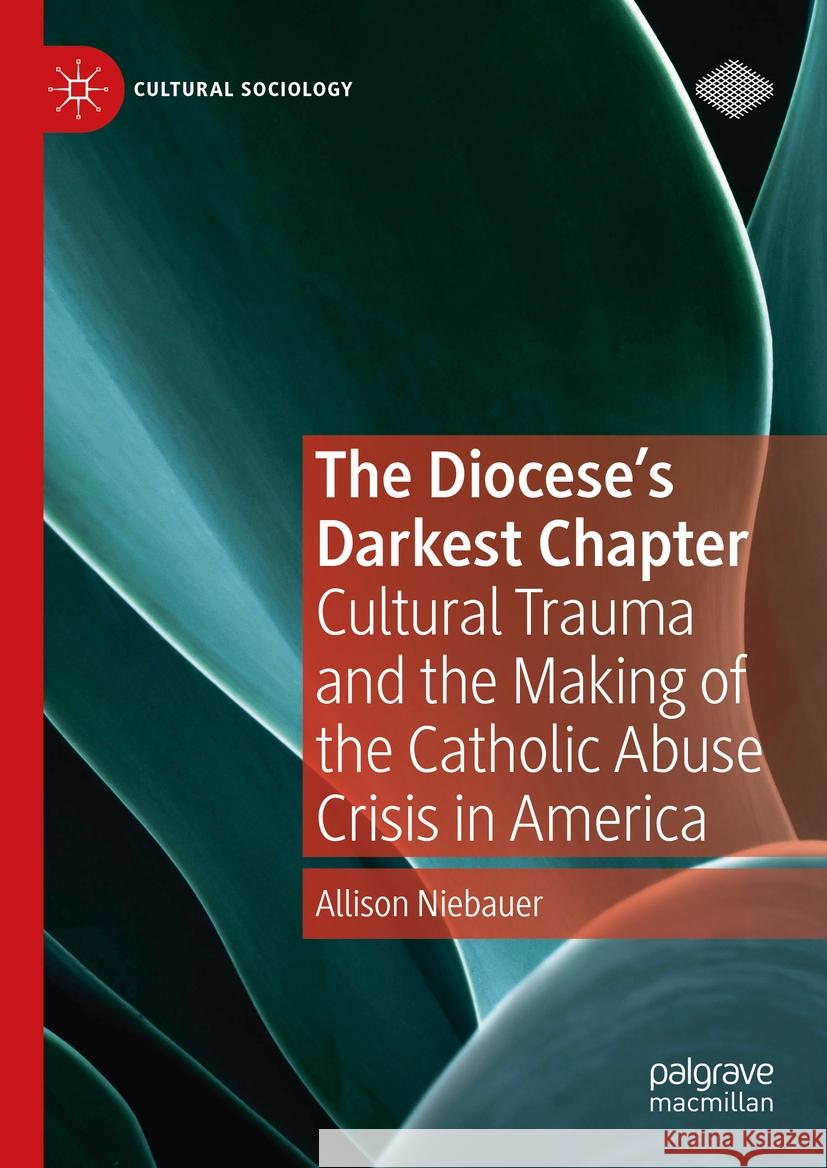 The Diocese's Darkest Chapter: Cultural Trauma and the Making of the Catholic Abuse Crisis in America Allison Niebauer 9783031459979 Palgrave MacMillan