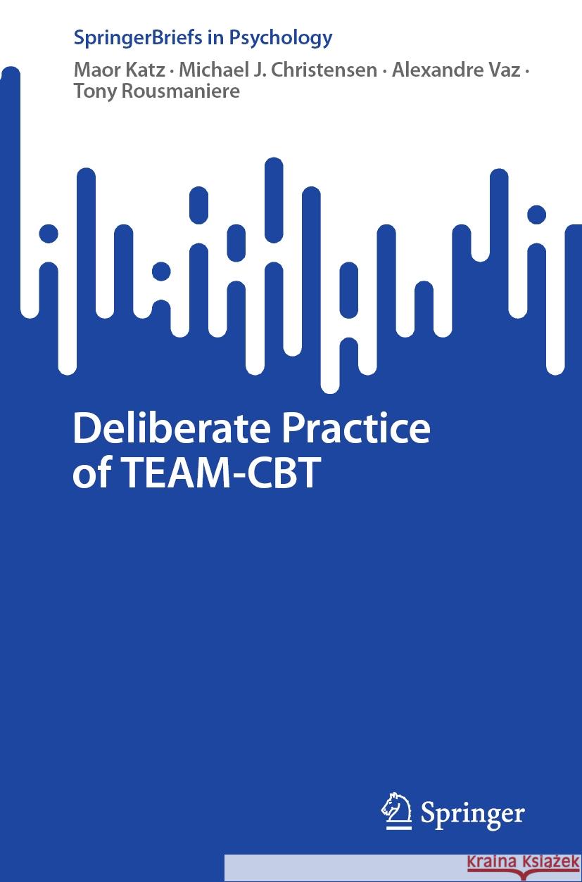 Deliberate Practice of TEAM-CBT Maor Katz, Michael J. Christensen, Alexandre Vaz 9783031460180 Springer International Publishing