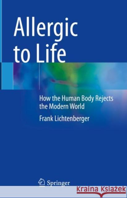Allergic to Life: How the Human Body Rejects the Modern World Frank Lichtenberger 9783031460258 Springer International Publishing AG